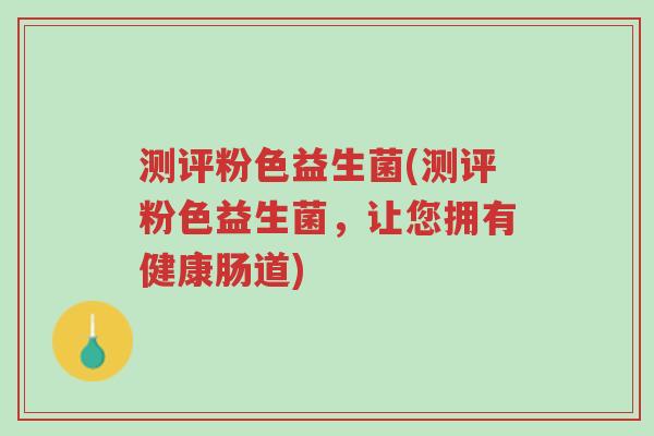 测评粉色益生菌(测评粉色益生菌,让您拥有健康肠道)-第1张图片-超越 测评粉色益生菌(测评粉色益生菌,让您拥有健康肠道)-第1张图片-超越