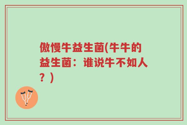 傲慢牛益生菌(牛牛的益生菌:谁说牛不如人?)-第1张图片-超越 傲慢牛益生菌(牛牛的益生菌:谁说牛不如人?)-第1张图片-超越