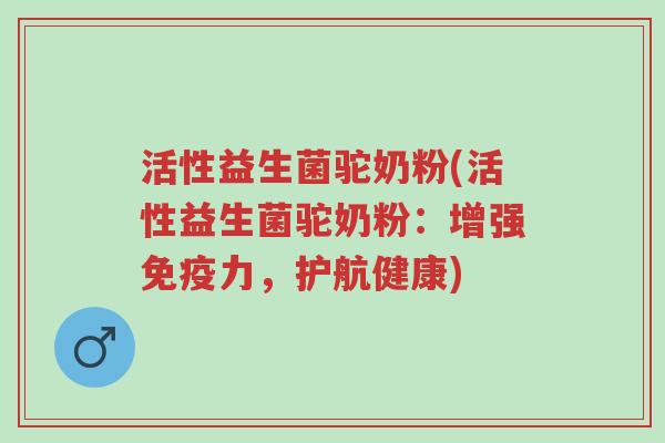 活性益生菌驼奶粉(活性益生菌驼奶粉:增强免疫力,护航健康)-第1张图片-超越 活性益生菌驼奶粉(活性益生菌驼奶粉:增强免疫力,护航健康)-第1张图片-超越