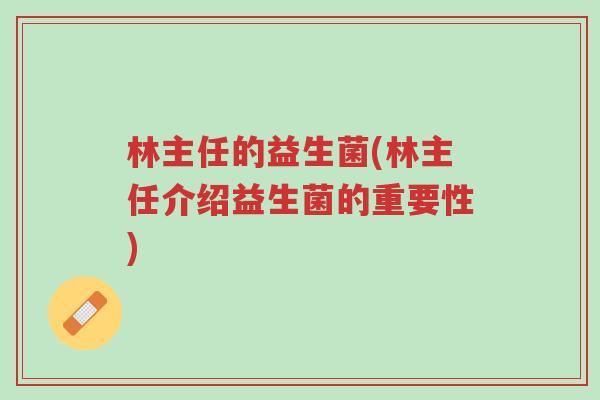 林主任的益生菌(林主任介绍益生菌的重要性)-第1张图片-超越 林主任的益生菌(林主任介绍益生菌的重要性)-第1张图片-超越