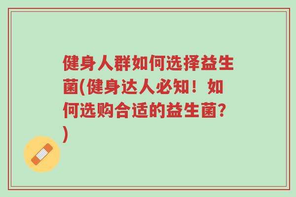 健身人群如何选择益生菌(健身达人必知！如何选购合适的益生菌？)-第1张图片-超越