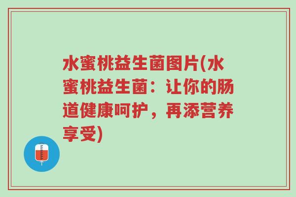 水蜜桃益生菌图片(水蜜桃益生菌:让你的肠道健康呵护,再添营养享受)-第1张图片-超越 水蜜桃益生菌图片(水蜜桃益生菌:让你的肠道健康呵护,再添营养享受)-第1张图片-超越