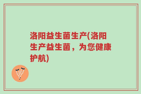 洛阳益生菌生产(洛阳生产益生菌，为您健康护航)-第1张图片-超越