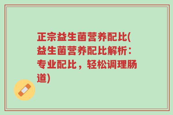 正宗益生菌营养配比(益生菌营养配比解析:专业配比,轻松调理肠道)-第1张图片-超越 正宗益生菌营养配比(益生菌营养配比解析:专业配比,轻松调理肠道)-第1张图片-超越