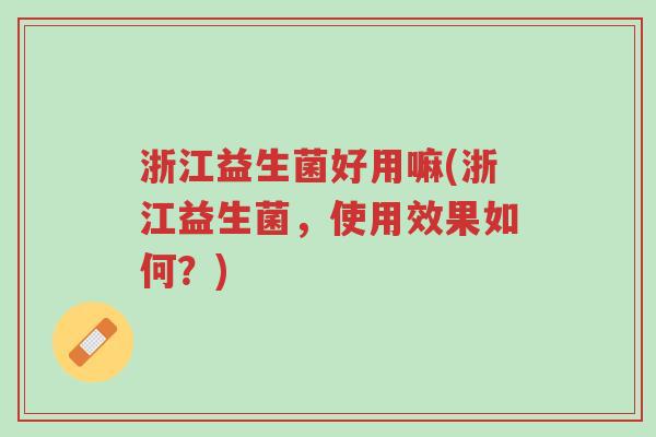 浙江益生菌好用嘛(浙江益生菌,使用效果如何?)-第1张图片-超越 浙江益生菌好用嘛(浙江益生菌,使用效果如何?)-第1张图片-超越