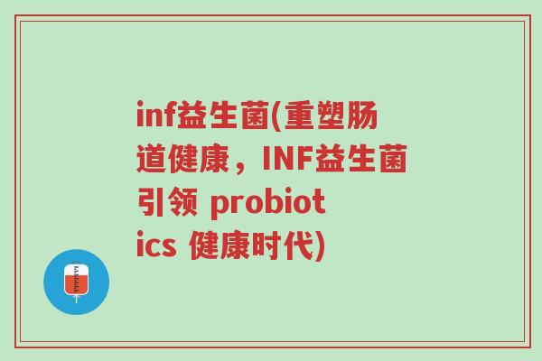 inf益生菌(重塑肠道健康,INF益生菌引领 probiotics 健康时代)-第1张图片-超越 inf益生菌(重塑肠道健康,INF益生菌引领 probiotics 健康时代)-第1张图片-超越
