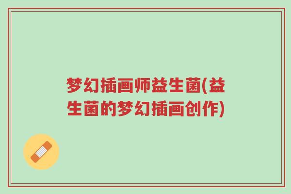 梦幻插画师益生菌(益生菌的梦幻插画创作)-第1张图片-超越