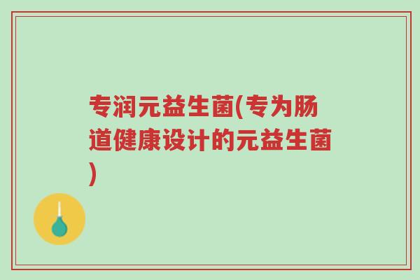 专润元益生菌(专为肠道健康设计的元益生菌)-第1张图片-超越 专润元益生菌(专为肠道健康设计的元益生菌)-第1张图片-超越