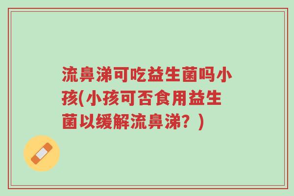 流鼻涕可吃益生菌吗小孩(小孩可否食用益生菌以缓解流鼻涕?)-第1张图片-超越 流鼻涕可吃益生菌吗小孩(小孩可否食用益生菌以缓解流鼻涕?)-第1张图片-超越
