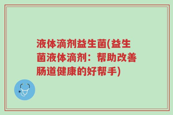 液体滴剂益生菌(益生菌液体滴剂:帮助改善肠道健康的好帮手)-第1张图片-超越 液体滴剂益生菌(益生菌液体滴剂:帮助改善肠道健康的好帮手)-第1张图片-超越