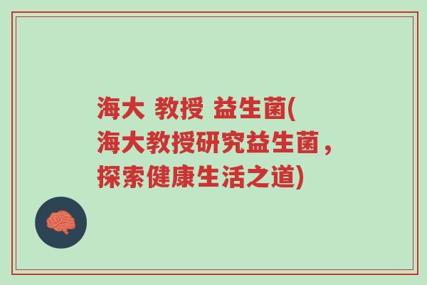 海大 教授 益生菌(海大教授研究益生菌,探索健康生活之道)-第1张图片-超越 海大 教授 益生菌(海大教授研究益生菌,探索健康生活之道)-第1张图片-超越