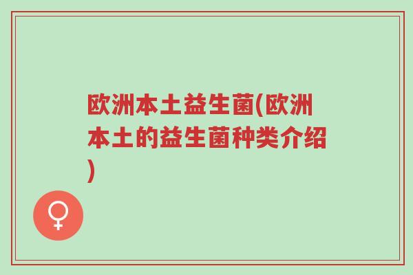 欧洲本土益生菌(欧洲本土的益生菌种类介绍)-第1张图片-超越 欧洲本土益生菌(欧洲本土的益生菌种类介绍)-第1张图片-超越