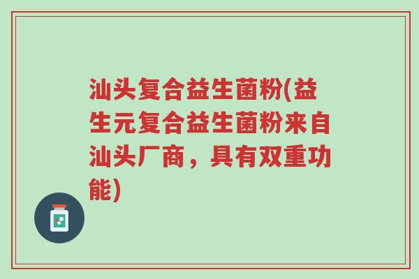 汕头复合益生菌粉(益生元复合益生菌粉来自汕头厂商,具有双重功能)-第1张图片-超越 汕头复合益生菌粉(益生元复合益生菌粉来自汕头厂商,具有双重功能)-第1张图片-超越