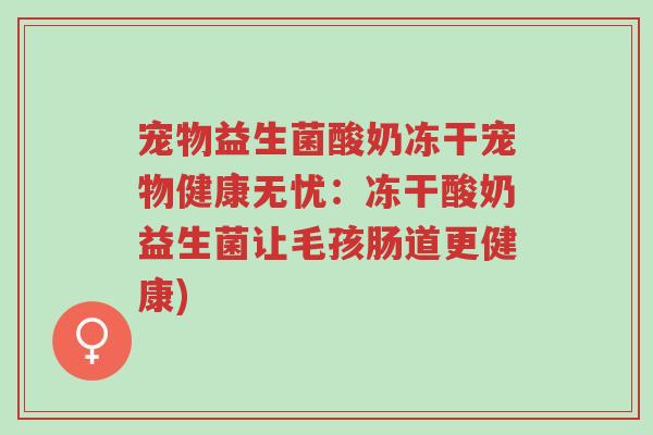宠物益生菌酸奶冻干宠物健康无忧:冻干酸奶益生菌让毛孩肠道更健康)-第1张图片-超越 宠物益生菌酸奶冻干宠物健康无忧:冻干酸奶益生菌让毛孩肠道更健康)-第1张图片-超越