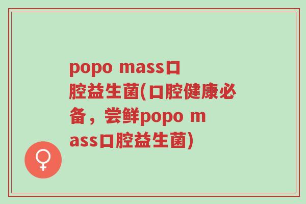 popo mass口腔益生菌(口腔健康必备,尝鲜popo mass口腔益生菌)-第1张图片-超越 popo mass口腔益生菌(口腔健康必备,尝鲜popo mass口腔益生菌)-第1张图片-超越