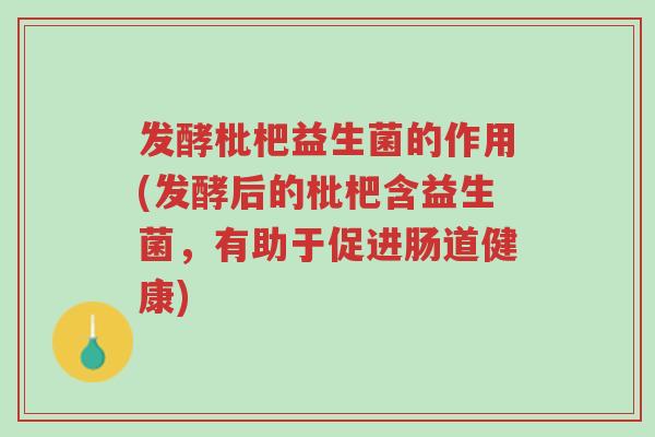 发酵枇杷益生菌的作用(发酵后的枇杷含益生菌，有助于促进肠道健康)-第1张图片-超越