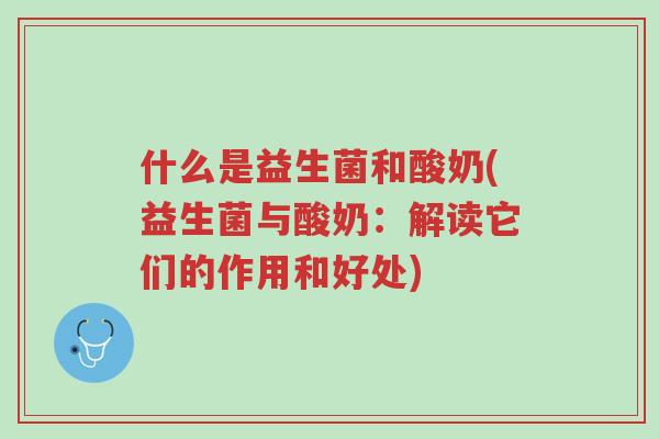 什么是益生菌和酸奶(益生菌与酸奶：解读它们的作用和好处)-第1张图片-超越