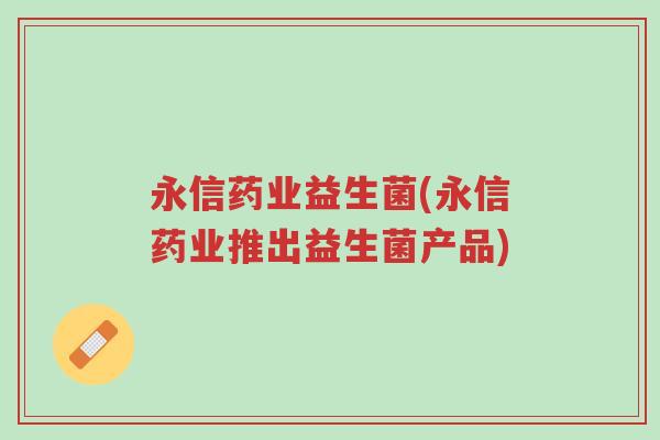 永信药业益生菌(永信药业推出益生菌产品)-第1张图片-超越 永信药业益生菌(永信药业推出益生菌产品)-第1张图片-超越