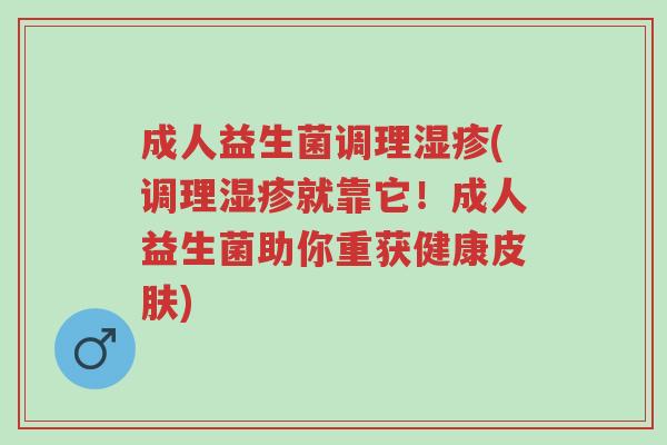 成人益生菌调理湿疹(调理湿疹就靠它！成人益生菌助你重获健康皮肤)-第1张图片-超越