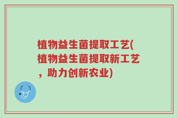 植物益生菌提取工艺(植物益生菌提取新工艺,助力创新农业)-第1张图片-超越 植物益生菌提取工艺(植物益生菌提取新工艺,助力创新农业)-第1张图片-超越
