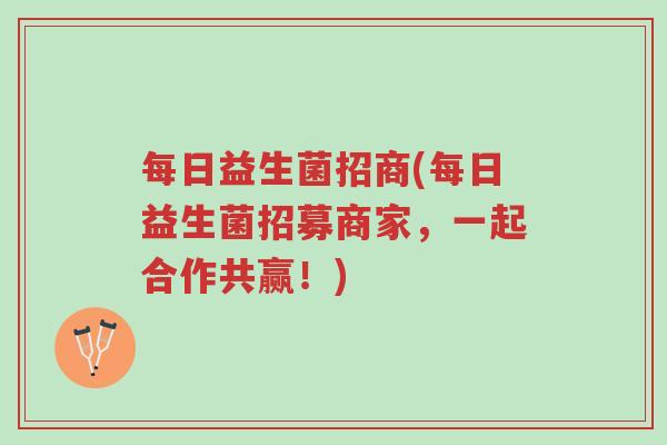 每日益生菌招商(每日益生菌招募商家，一起合作共赢！)-第1张图片-超越