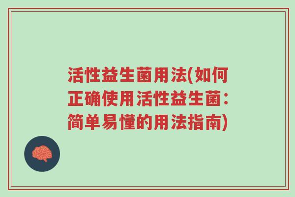 活性益生菌用法(如何正确使用活性益生菌:简单易懂的用法指南)-第1张图片-超越 活性益生菌用法(如何正确使用活性益生菌:简单易懂的用法指南)-第1张图片-超越