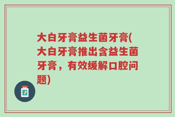 大白牙膏益生菌牙膏(大白牙膏推出含益生菌牙膏，有效缓解口腔问题)-第1张图片-超越