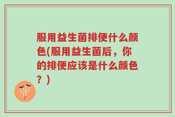 服用益生菌排便什么颜色(服用益生菌后,你的排便应该是什么颜色?)-第1张图片-超越 服用益生菌排便什么颜色(服用益生菌后,你的排便应该是什么颜色?)-第1张图片-超越