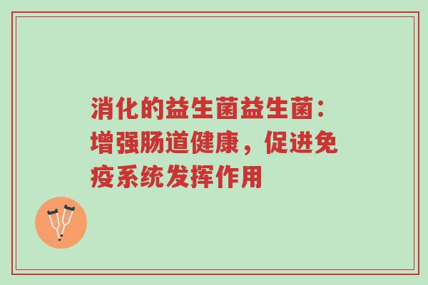 消化的益生菌益生菌:增强肠道健康,促进免疫系统发挥作用-第1张图片-超越 消化的益生菌益生菌:增强肠道健康,促进免疫系统发挥作用-第1张图片-超越