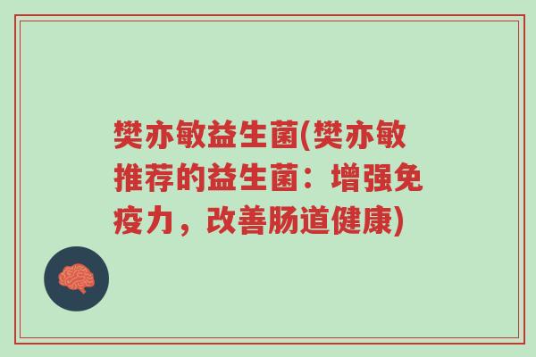 樊亦敏益生菌(樊亦敏推荐的益生菌:增强免疫力,改善肠道健康)-第1张图片-超越 樊亦敏益生菌(樊亦敏推荐的益生菌:增强免疫力,改善肠道健康)-第1张图片-超越