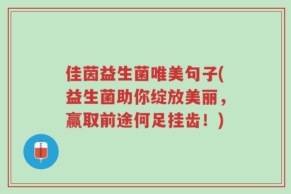 佳茵益生菌唯美句子(益生菌助你绽放美丽,赢取前途何足挂齿!)-第1张图片-超越 佳茵益生菌唯美句子(益生菌助你绽放美丽,赢取前途何足挂齿!)-第1张图片-超越