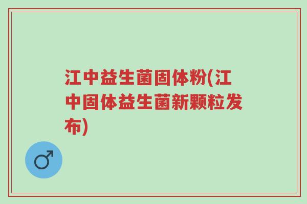 江中益生菌固体粉(江中固体益生菌新颗粒发布)-第1张图片-超越 江中益生菌固体粉(江中固体益生菌新颗粒发布)-第1张图片-超越