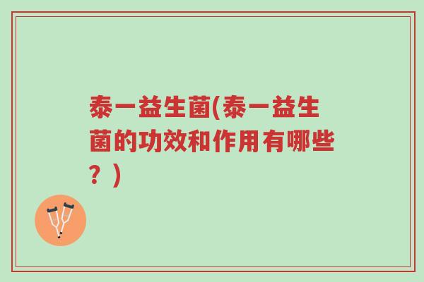 泰一益生菌(泰一益生菌的功效和作用有哪些?)-第1张图片-超越 泰一益生菌(泰一益生菌的功效和作用有哪些?)-第1张图片-超越