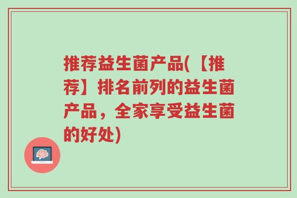 推荐益生菌产品(【推荐】排名前列的益生菌产品,全家享受益生菌的好处)-第1张图片-超越 推荐益生菌产品(【推荐】排名前列的益生菌产品,全家享受益生菌的好处)-第1张图片-超越