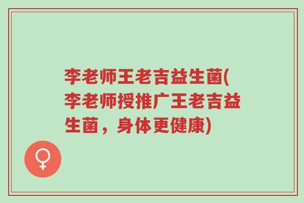 李老师王老吉益生菌(李老师授推广王老吉益生菌,身体更健康)-第1张图片-超越 李老师王老吉益生菌(李老师授推广王老吉益生菌,身体更健康)-第1张图片-超越