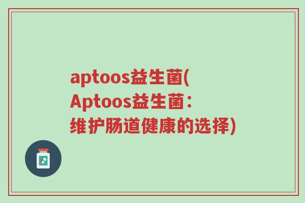aptoos益生菌(Aptoos益生菌：维护肠道健康的选择)-第1张图片-超越