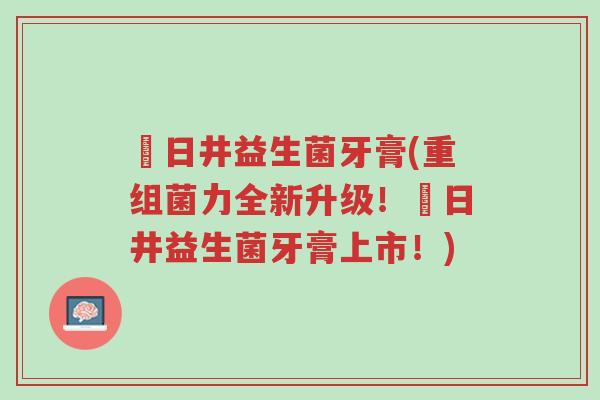 桜日井益生菌牙膏(重组菌力全新升级!桜日井益生菌牙膏上市!)-第1张图片-超越 桜日井益生菌牙膏(重组菌力全新升级!桜日井益生菌牙膏上市!)-第1张图片-超越