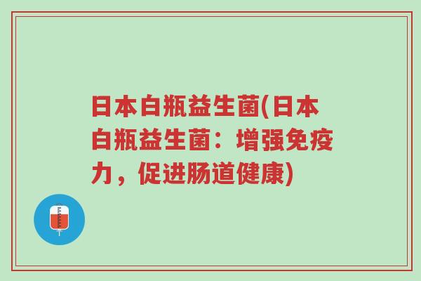 日本白瓶益生菌(日本白瓶益生菌：增强免疫力，促进肠道健康)-第1张图片-超越