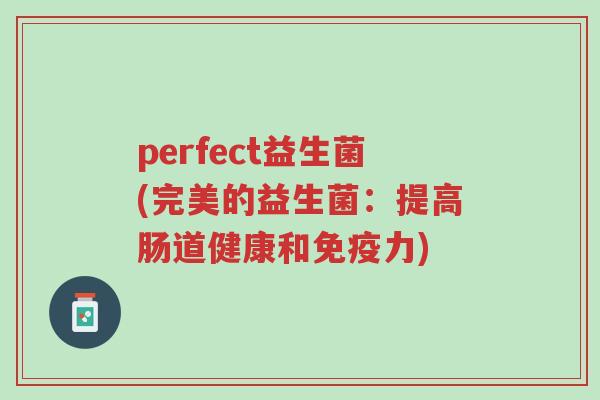 perfect益生菌(完美的益生菌:提高肠道健康和免疫力)-第1张图片-超越 perfect益生菌(完美的益生菌:提高肠道健康和免疫力)-第1张图片-超越