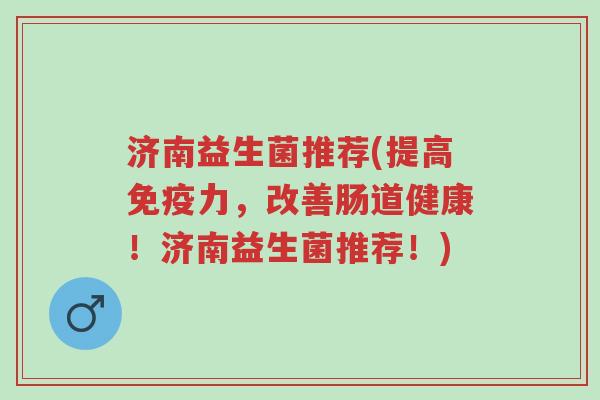 济南益生菌推荐(提高免疫力,改善肠道健康!济南益生菌推荐!)-第1张图片-超越 济南益生菌推荐(提高免疫力,改善肠道健康!济南益生菌推荐!)-第1张图片-超越