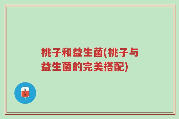 桃子和益生菌(桃子与益生菌的完美搭配)-第1张图片-超越
