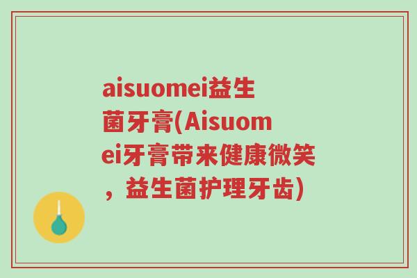 aisuomei益生菌牙膏(Aisuomei牙膏带来健康微笑,益生菌护理牙齿)-第1张图片-超越 aisuomei益生菌牙膏(Aisuomei牙膏带来健康微笑,益生菌护理牙齿)-第1张图片-超越