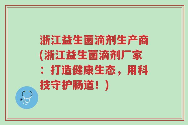 浙江益生菌滴剂生产商(浙江益生菌滴剂厂家:打造健康生态,用科技守护肠道!)-第1张图片-超越 浙江益生菌滴剂生产商(浙江益生菌滴剂厂家:打造健康生态,用科技守护肠道!)-第1张图片-超越