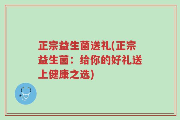 正宗益生菌送礼(正宗益生菌:给你的好礼送上健康之选)-第1张图片-超越 正宗益生菌送礼(正宗益生菌:给你的好礼送上健康之选)-第1张图片-超越