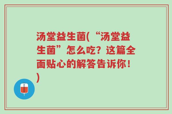 汤堂益生菌(“汤堂益生菌”怎么吃?这篇全面贴心的解答告诉你!)-第1张图片-超越 汤堂益生菌(“汤堂益生菌”怎么吃?这篇全面贴心的解答告诉你!)-第1张图片-超越