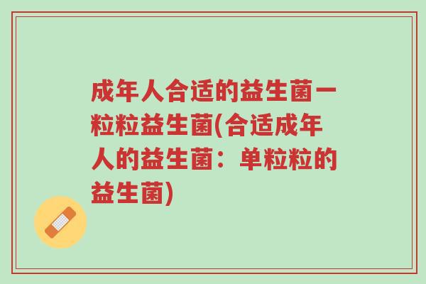 成年人合适的益生菌一粒粒益生菌(合适成年人的益生菌:单粒粒的益生菌)-第1张图片-超越 成年人合适的益生菌一粒粒益生菌(合适成年人的益生菌:单粒粒的益生菌)-第1张图片-超越