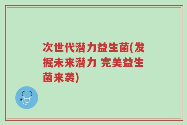 次世代潜力益生菌(发掘未来潜力 完美益生菌来袭)-第1张图片-超越 次世代潜力益生菌(发掘未来潜力 完美益生菌来袭)-第1张图片-超越