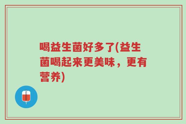 喝益生菌好多了(益生菌喝起来更美味，更有营养)-第1张图片-超越