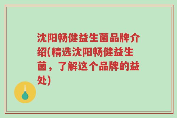 沈阳畅健益生菌品牌介绍(精选沈阳畅健益生菌,了解这个品牌的益处)-第1张图片-超越 沈阳畅健益生菌品牌介绍(精选沈阳畅健益生菌,了解这个品牌的益处)-第1张图片-超越