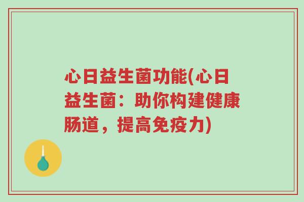 心日益生菌功能(心日益生菌:助你构建健康肠道,提高免疫力)-第1张图片-超越 心日益生菌功能(心日益生菌:助你构建健康肠道,提高免疫力)-第1张图片-超越